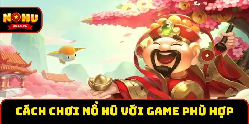 Cách chơi nổ hũ với game phù hợp