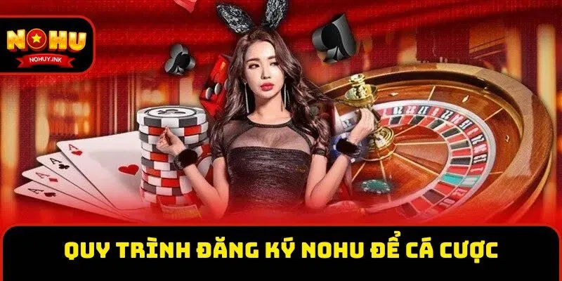 Quy trình đăng ký Nohu để trải nghiệm cá cược