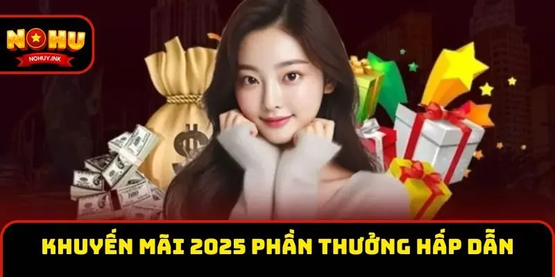 Khuyến mãi 2025 sở hữu nhiều phần thưởng hấp dẫn 