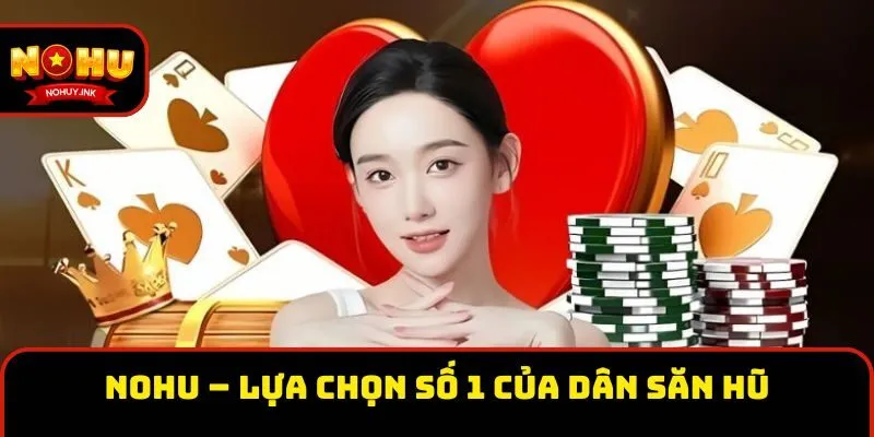Nohu – lựa chọn số 1 của dân săn Hũ