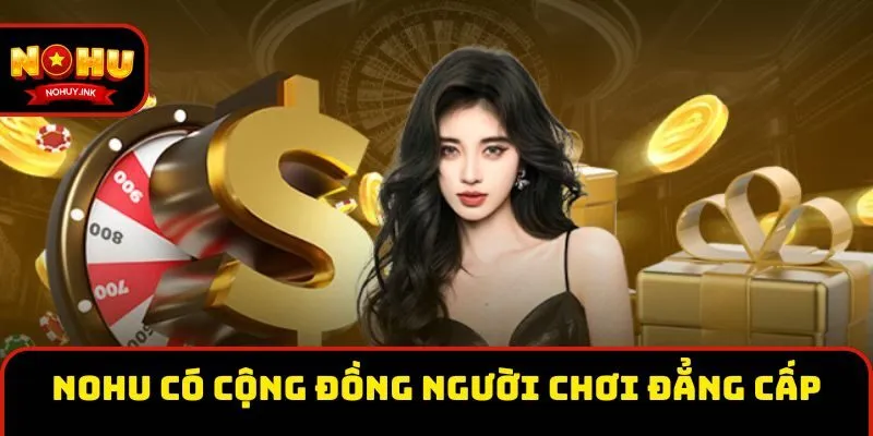 Nohu có cộng đồng người chơi cược đẳng cấp