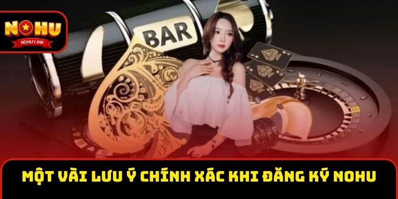 Một vài lưu ý chính xác khi đăng ký Nohu