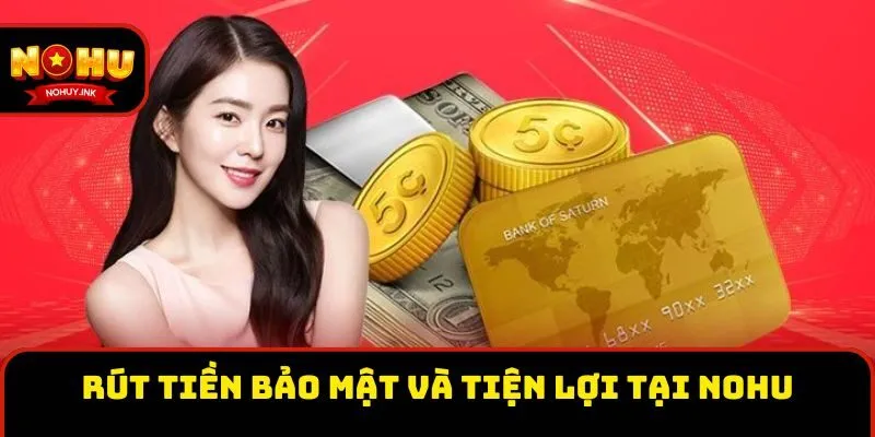 Rút tiền bảo mật và tiện lợi tại Nohu
