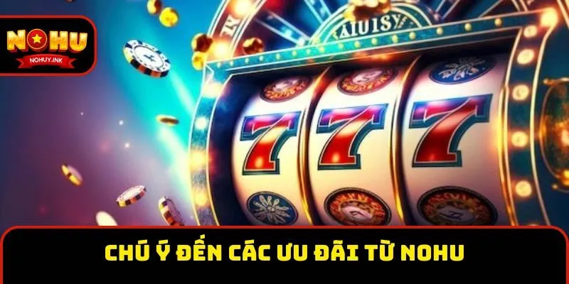 Chú ý đến các ưu đãi từ Nohu