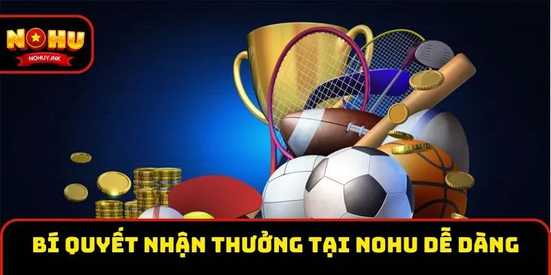 Bí quyết nhận thưởng tại Nohu dễ dàng