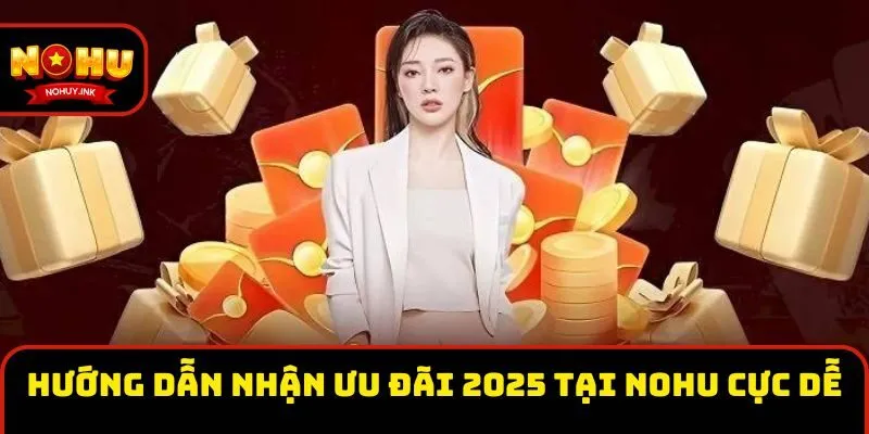 Hướng dẫn nhận ưu đãi 2025 tại Nohu cực dễ
