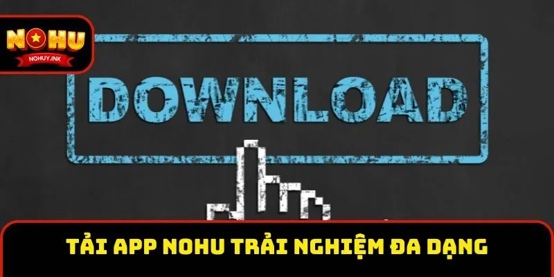 Tải app Nohu trải nghiệm đa dạng trò giải trí