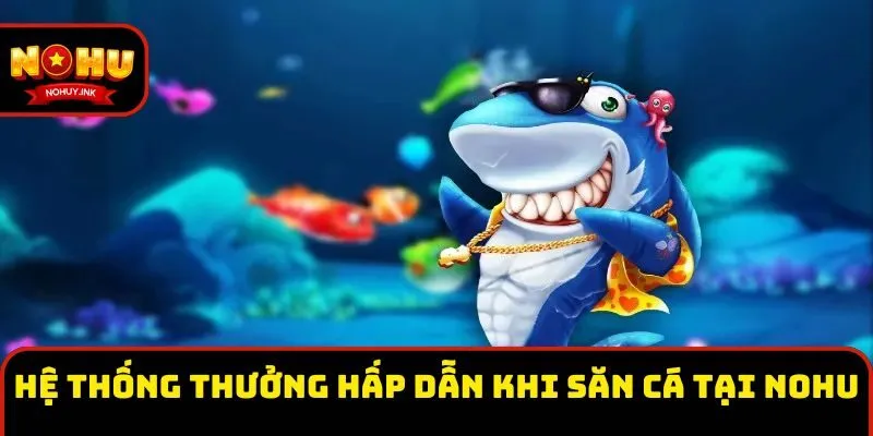 Hệ thống thưởng hấp dẫn khi săn cá tại Nohu