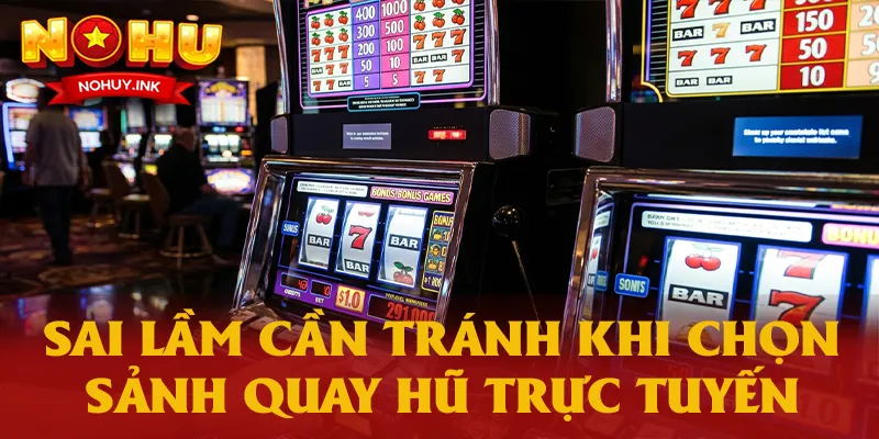 Sai lầm cần tránh khi chọn sảnh quay hũ trực tuyến